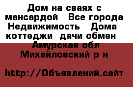 Дом на сваях с мансардой - Все города Недвижимость » Дома, коттеджи, дачи обмен   . Амурская обл.,Михайловский р-н